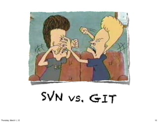 SVN vs. GIT
Thursday, March 1, 12                 10
 