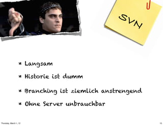 SV
                                                    N


                  * Langsam

                  * Historie ist dumm

                  * Branching ist ziemlich anstrengend

                  * Ohne Server unbrauchbar


Thursday, March 1, 12                                    15
 