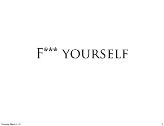 F*** yourself



Thursday, March 1, 12                   2
 