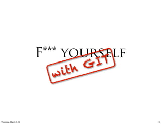 F*** yourself
                                  TG I
                          w i th



Thursday, March 1, 12                    3
 