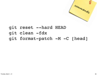 com
                                         ma
                                           nd
                                             s



              git reset --hard HEAD
              git clean -fdx
              git format-patch -M -C [head]




Thursday, March 1, 12                            38
 