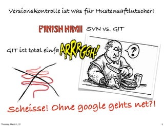 Versionskontrolle ist was für Hustensaftlutscher!

                                  SVN vs. GIT


     GIT ist total einfa




       Schei sse! Ohne goog le gehts net?!
Thursday, March 1, 12                                       5
 