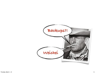 Backups?!



                        Weichei



Thursday, March 1, 12                 6
 