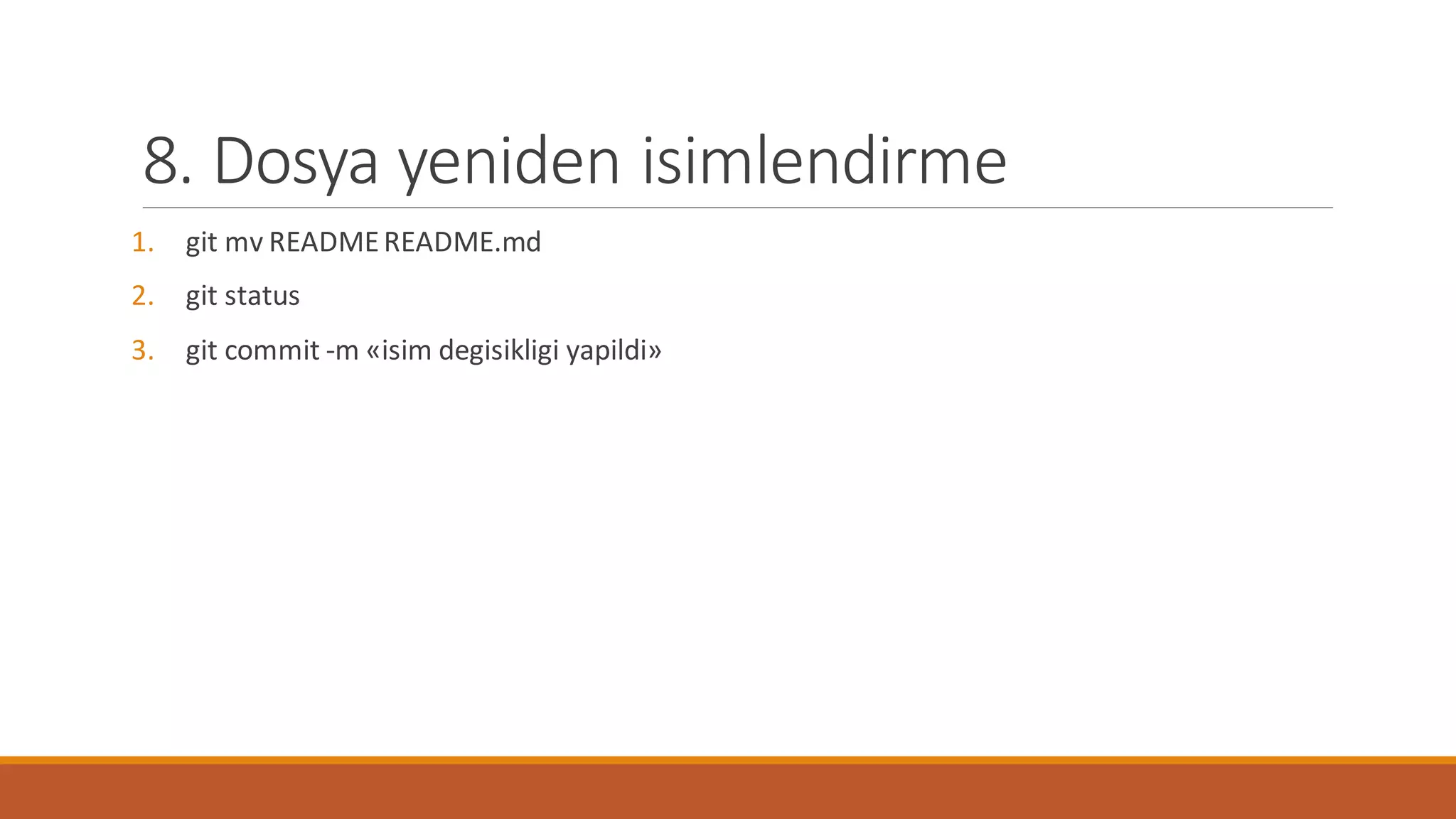 8. Dosya yeniden isimlendirme
1. git mv READMEREADME.md
2. git status
3. git commit -m «isim degisikligi yapildi»
 
