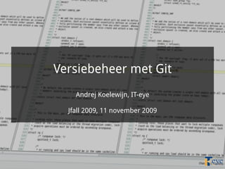 Versiebeheer met Git
    Andrej Koelewijn, IT-eye

  Jfall 2009, 11 november 2009
 