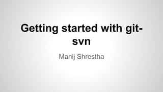 Getting started with gitsvn
Manij Shrestha

 