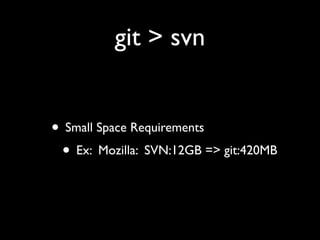 git > svn


• Small Space Requirements
 • Ex: Mozilla: SVN:12GB => git:420MB
 