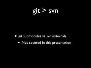 git > svn


• git submodules vs svn externals
 • Not covered in this presentation
 