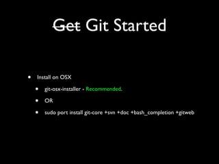Get Git Started

•   Install on OSX

    •   git-osx-installer - Recommended.

    •   OR

    •   sudo port install git-core +svn +doc +bash_completion +gitweb
 