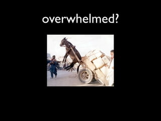 overwhelmed?
 