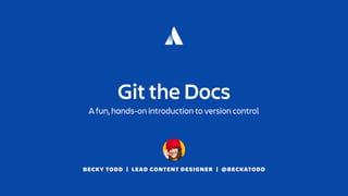 BECKY TODD | LEAD CONTENT DESIGNER | @BECKATODD
Git the Docs
A fun, hands-on introduction to version control
 