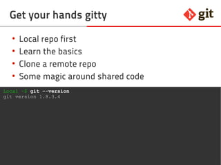 14git – the incomplete introduction
Get your hands gitty
●
Local repo first
●
Learn the basics
●
Clone a remote repo
●
Some magic around shared code
Local ~$ git –-version
git version 2.3.4
 