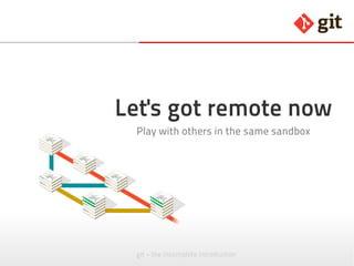 git – the incomplete introduction
Let's go remote now
Play with others in the same sandbox
 