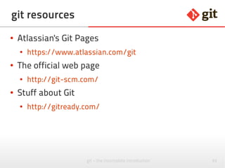 94git – the incomplete introduction
Sources used
● http://git-scm.com/
● http://gitready.com/
● https://www.atlassian.com/git
● Subversion DB: http://commons.wikimedia.org/wiki/File:Database-vcs-subversion.svg (CC-BY-SA)
● Creative Commons icons: http://creativecommons.org/about/downloads (CC-BY)
 