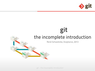 git – the incomplete introduction
git
the incomplete introduction
René Schwietzke, Xceptance, 2015
v 0.97
 