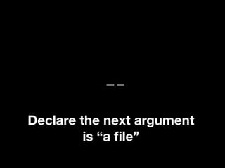 --
Declare the next argument
is “a ﬁle”
 