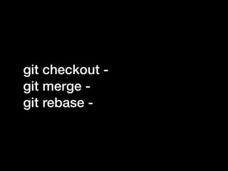 git checkout -
git merge -
git rebase -
 