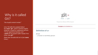Why is it called
Git?
"the stupid content tracker”
Linus Torvalds has quipped about
the name "git", which is British Engli...