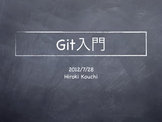 Git入門
 2012/7/28
Hiroki Kouchi
 