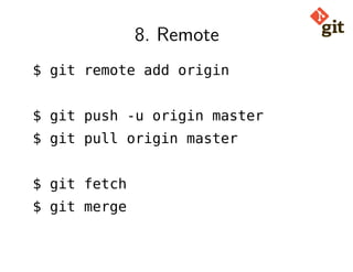 8. Remote
$ git remote add origin
$ git push -u origin master
$ git pull origin master
$ git fetch
$ git merge
 