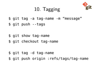 10. Tagging
$ git tag -a tag-name -m “message”
$ git push --tags
$ git show tag-name
$ git checkout tag-name
$ git tag -d tag-name
$ git push origin :refs/tags/tag-name
 