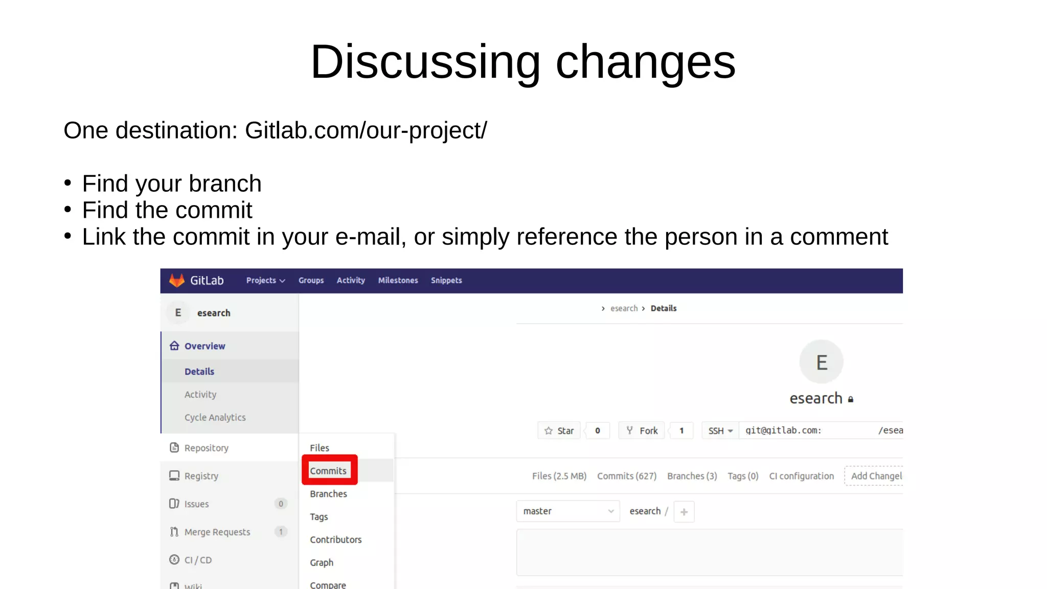 Discussing changes
One destination: Gitlab.com/our-project/
●
Find your branch
●
Find the commit
●
Link the commit in your e-mail, or simply reference the person in a comment
 