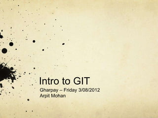 Intro to GIT
Gharpay – Friday 3/08/2012
Arpit Mohan

 
