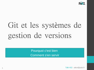 Git et les systèmes de
    gestion de versions
          Pourquoi c'est bien
          Comment s'en servir


1                               Tälk #02 - alice@pulz.fr
 
