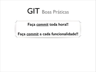 GIT Boas Práticas
Faça commit toda hora!!
!

Faça commit a cada funcionalidade!!

 