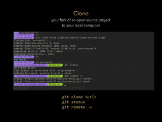 Clone
your fork of an open source project
to your local computer
git clone <url>
git status
git remote -v
 
