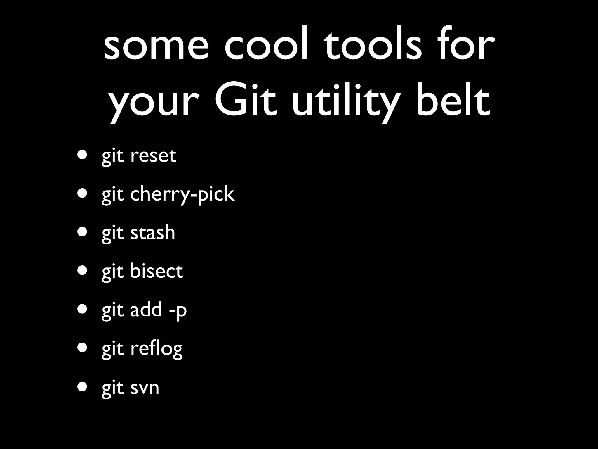 some cool tools for
    your Git utility belt
•   git reset
•   git cherry-pick
•   git stash
•   git bisect
•   git add -p
•   git reﬂog
•   git svn
 