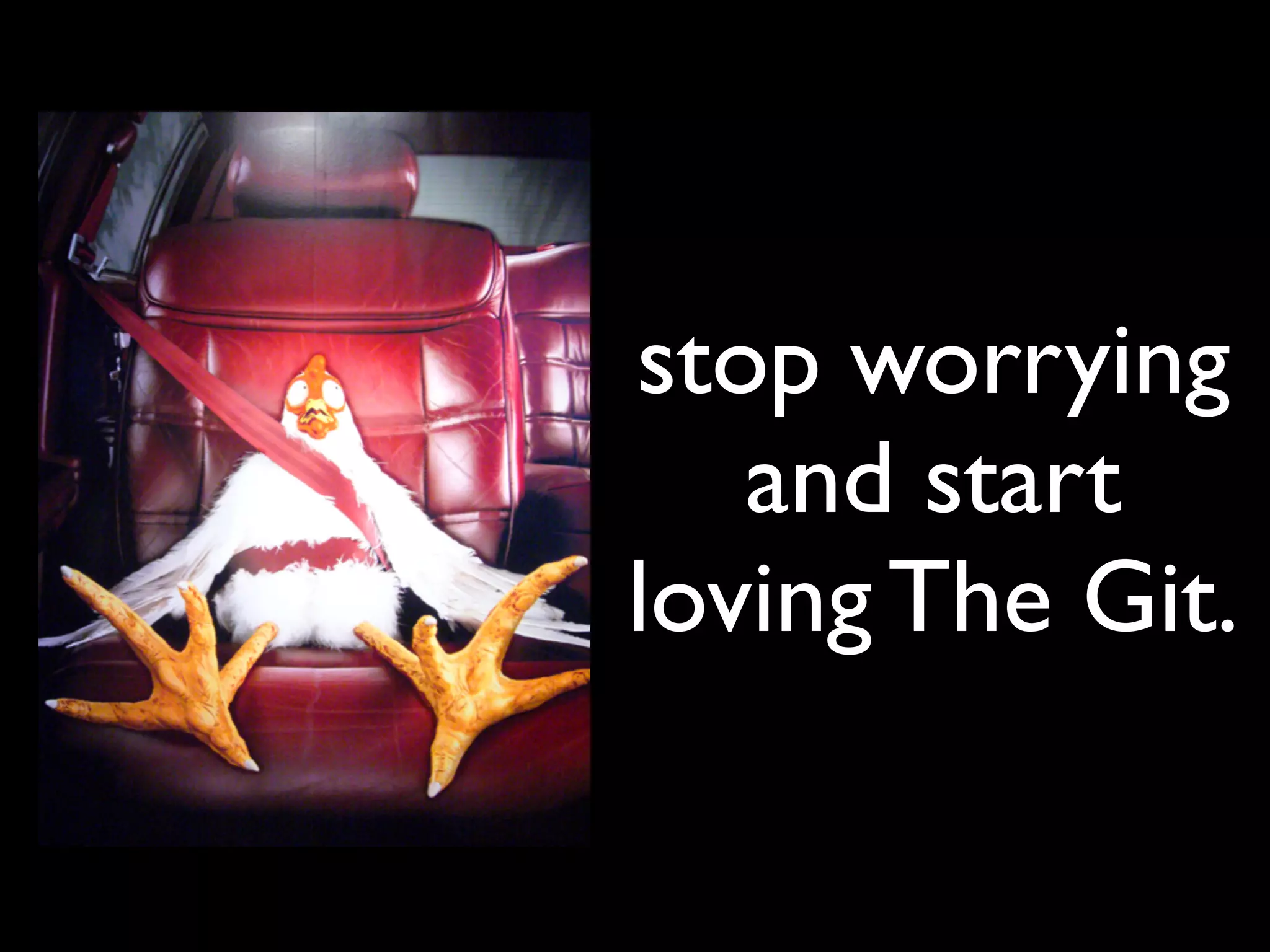 stop worrying
   and start
loving The Git.
 