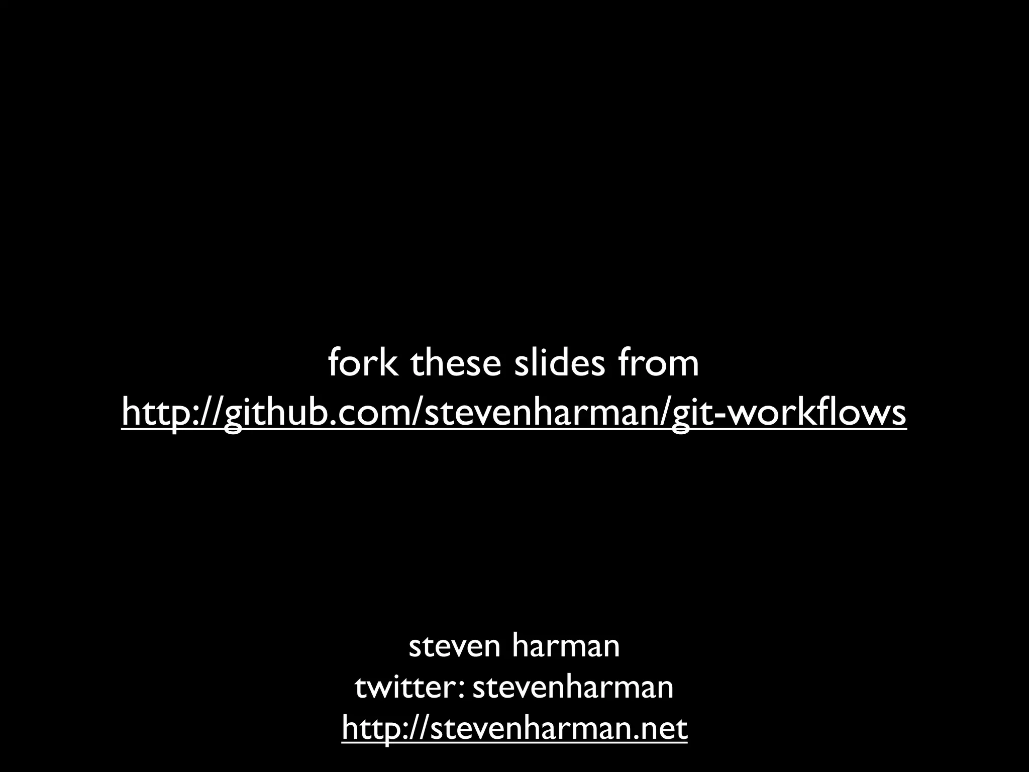 fork these slides from
http://github.com/stevenharman/git-workﬂows




                 steven harman
             twitter: stevenharman
            http://stevenharman.net
 