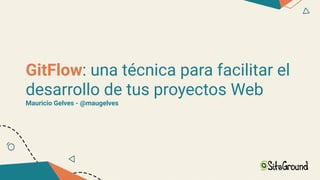 GitFlow: una técnica para facilitar el
desarrollo de tus proyectos Web
Mauricio Gelves - @maugelves
 