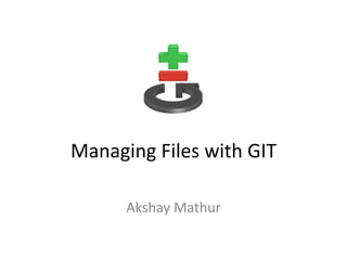 Managing Files with GIT
Akshay Mathur
 