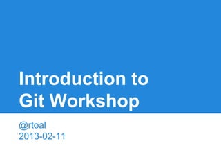 Introduction to
Git Workshop
@rtoal
2013-02-11
 