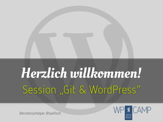 Herzlich willkommen!
Session „Git & WordPress“
@kirstenschelper @taxifisch

 