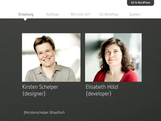 Git & WordPress

Einleitung

Anfänge

Kirsten Schelper
{designer}
@kirstenschelper @taxifisch

Wie tickt Git?

Git Workflow

Elisabeth Hölzl
{developer}

Quellen

 