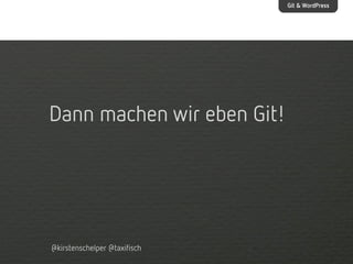 Git & WordPress

Dann machen wir eben Git!

@kirstenschelper @taxifisch

 