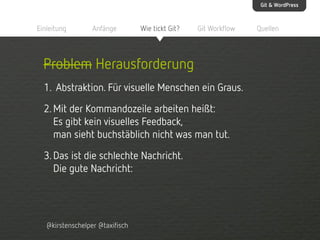 Git & WordPress

Einleitung

Anfänge

Wie tickt Git?

Git Workflow

Problem Herausforderung
1. Abstraktion. Für visuelle M...