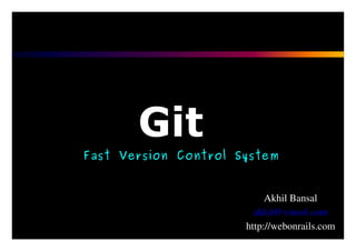 Git
Fast Version Control System


                           Akhil Bansal
                        akhil@vinsol.com
                      http://webonrails.com
 