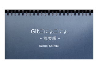 Gitごにょごにょ 
  - 概要編 -
  Kazuki Shingai
 