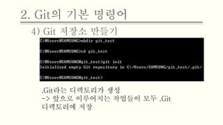 2. Git의 기본 명령어
4) Git 저장소 만들기
.Git라는 디렉토리가 생성
-> 앞으로 이루어지는 작업들이 모두 .Git
디렉토리에 저장
 