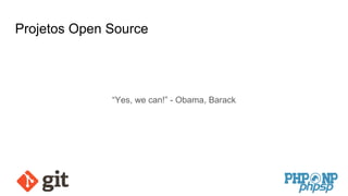 Projetos Open Source
“Yes, we can!” - Obama, Barack
 