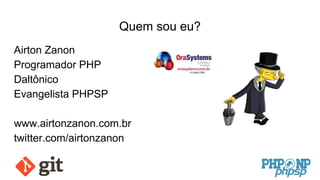 Quem sou eu?
Airton Zanon
Programador PHP
Daltônico
Evangelista PHPSP
www.airtonzanon.com.br
twitter.com/airtonzanon
 