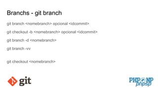 Branchs - git branch
git branch <nomebranch> opcional <idcommit>
git checkout -b <nomebranch> opcional <idcommit>
git branch -d <nomebranch>
git branch -vv
git checkout <nomebranch>
 