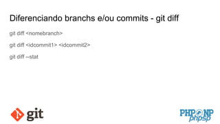 Diferenciando branchs e/ou commits - git diff
git diff <nomebranch>
git diff <idcommit1> <idcommit2>
git diff --stat
 