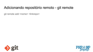 Adicionando repositório remoto - git remote
git remote add <nome> <linkrepo>
 