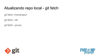 Atualizando repo local - git fetch
git fetch <nomerepo>
git fetch --all
git fetch --prune
 