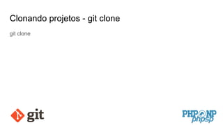 Clonando projetos - git clone
git clone
 